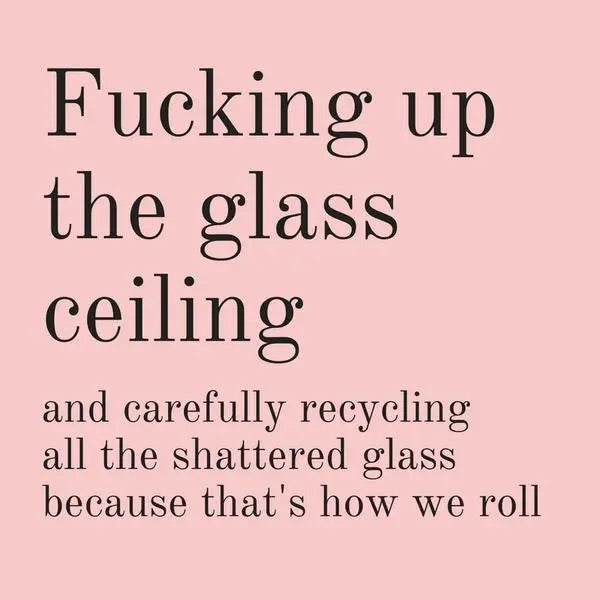 Pink sticker with bold text reading "F***ing up the glass ceiling and carefully recycling the shattered glass because that's how we roll."